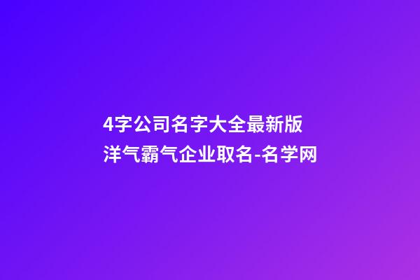 4字公司名字大全最新版 洋气霸气企业取名-名学网-第1张-公司起名-玄机派